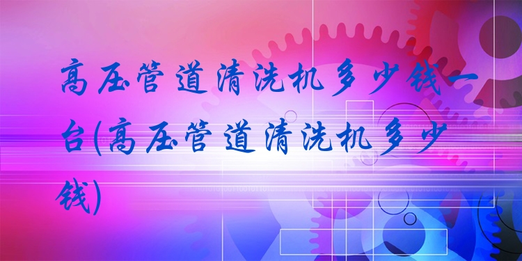 高压管道清洗机多少钱一台